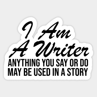 I AM A WRITER ANYTHING YOU SAY OR DO MAY BE USED IN A STORY Sticker